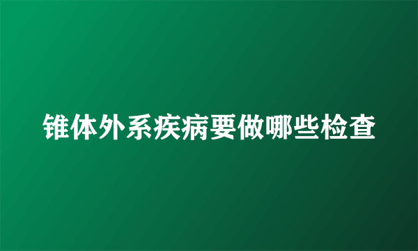 锥体外系疾病要做哪些检查