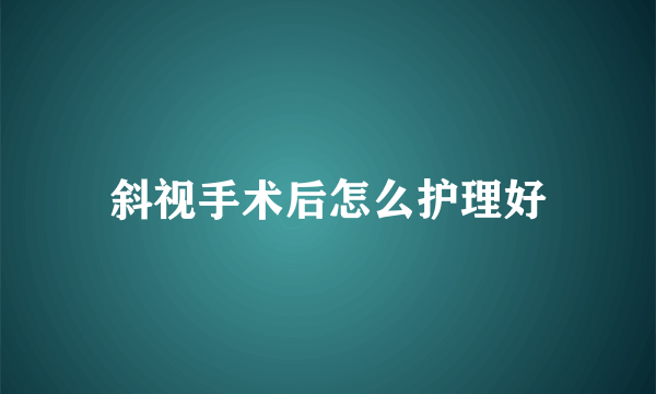 斜视手术后怎么护理好