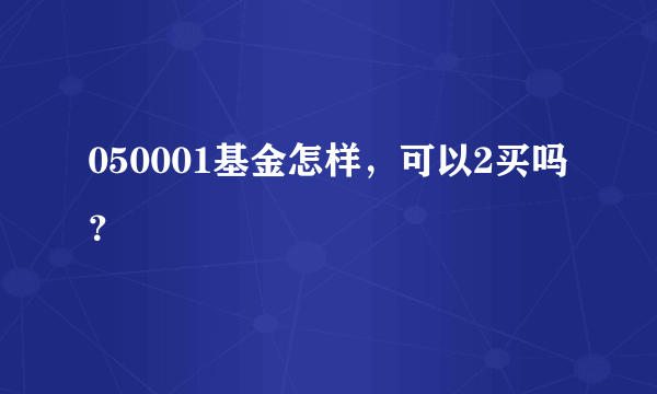 050001基金怎样，可以2买吗？