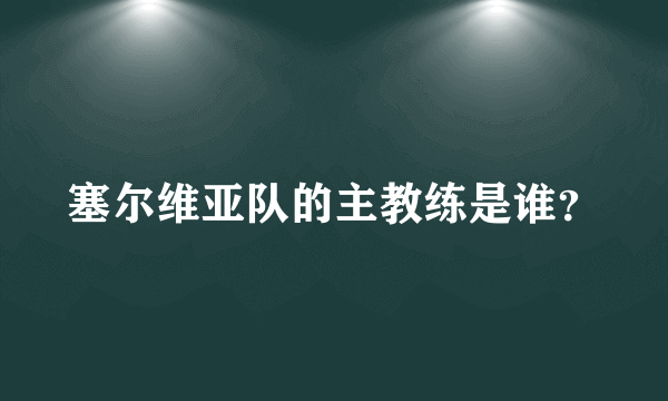 塞尔维亚队的主教练是谁？