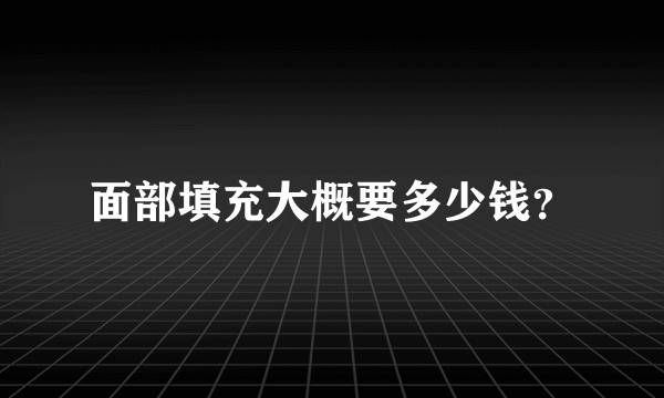 面部填充大概要多少钱？