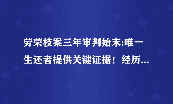 劳荣枝案三年审判始末:唯一生还者提供关键证据！经历了什么？