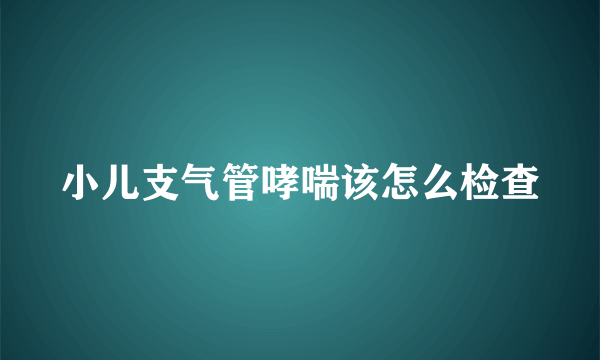 小儿支气管哮喘该怎么检查