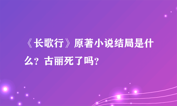 《长歌行》原著小说结局是什么？古丽死了吗？