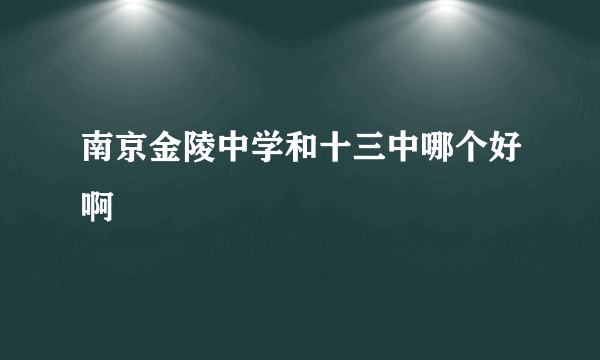 南京金陵中学和十三中哪个好啊