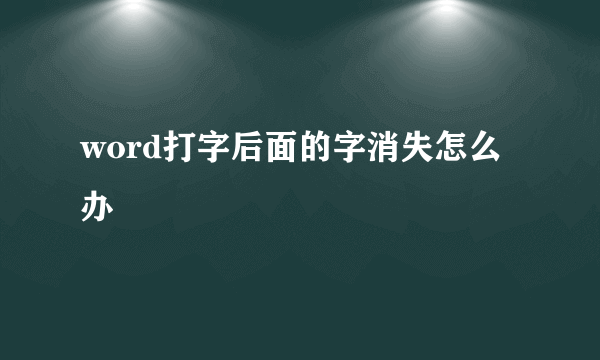 word打字后面的字消失怎么办