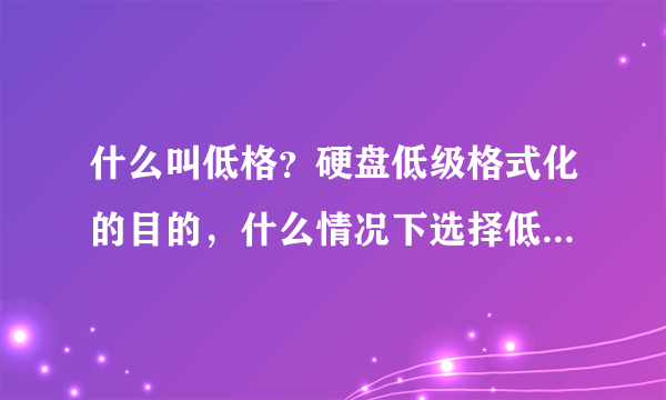 什么叫低格？硬盘低级格式化的目的，什么情况下选择低级格式化