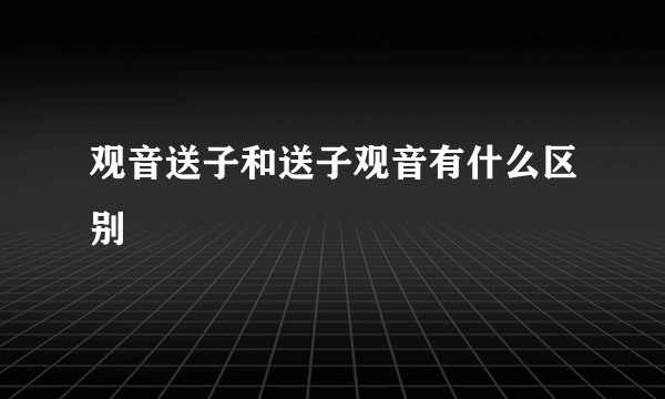 观音送子和送子观音有什么区别