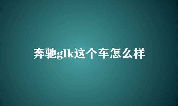 奔驰glk这个车怎么样