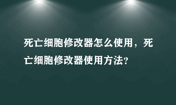 死亡细胞修改器怎么使用，死亡细胞修改器使用方法？