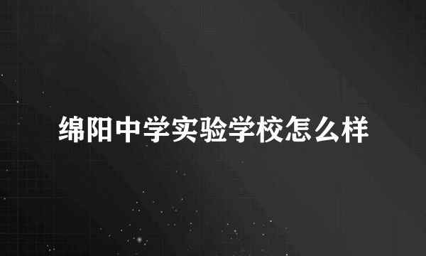 绵阳中学实验学校怎么样