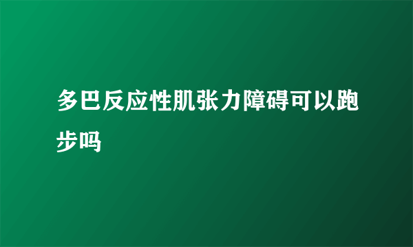 多巴反应性肌张力障碍可以跑步吗