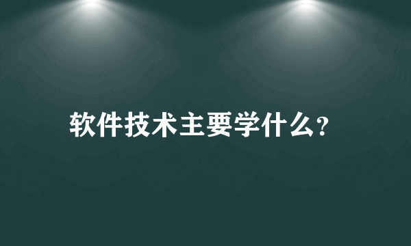 软件技术主要学什么？