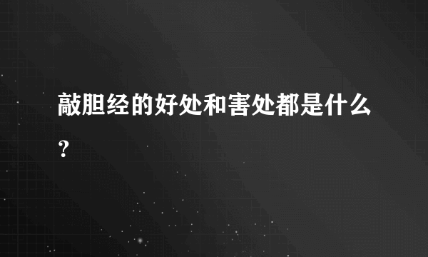 敲胆经的好处和害处都是什么？