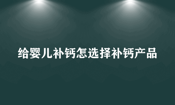 给婴儿补钙怎选择补钙产品