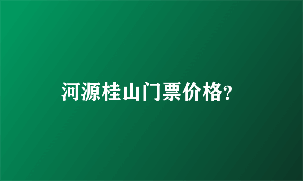 河源桂山门票价格？