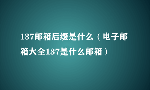 137邮箱后缀是什么（电子邮箱大全137是什么邮箱）