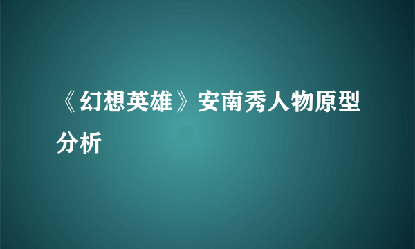 《幻想英雄》安南秀人物原型分析