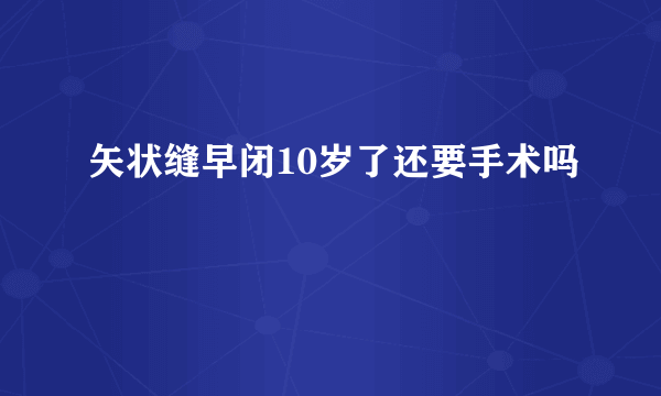 矢状缝早闭10岁了还要手术吗