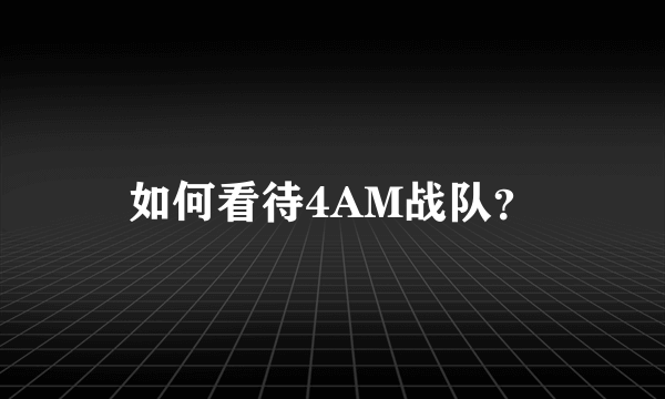 如何看待4AM战队？