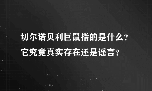 切尔诺贝利巨鼠指的是什么？它究竟真实存在还是谣言？