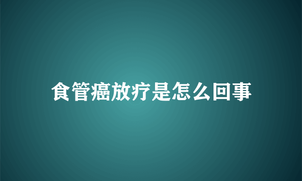 食管癌放疗是怎么回事