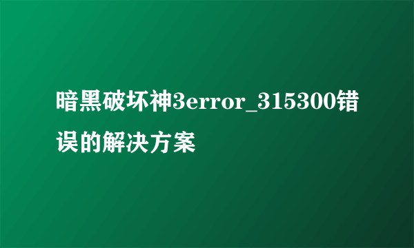 暗黑破坏神3error_315300错误的解决方案