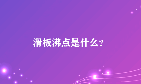 滑板沸点是什么？