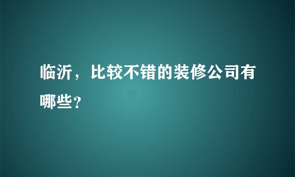 临沂，比较不错的装修公司有哪些？