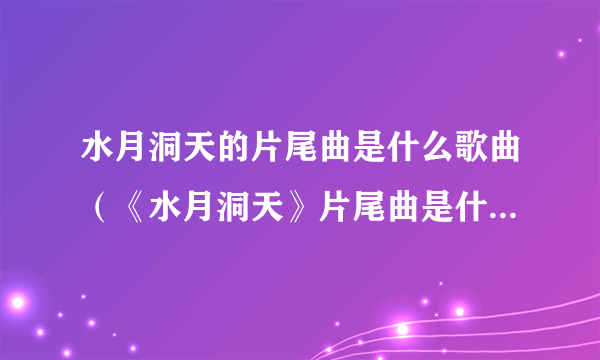 水月洞天的片尾曲是什么歌曲（《水月洞天》片尾曲是什麼啊？）