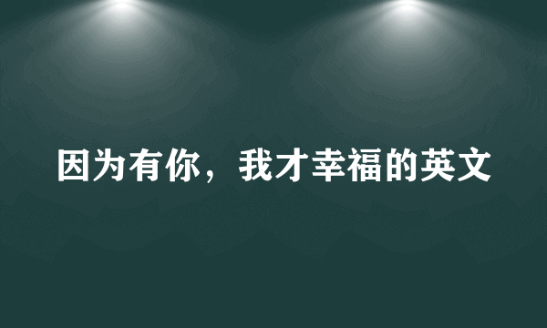 因为有你，我才幸福的英文