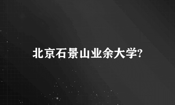 北京石景山业余大学?