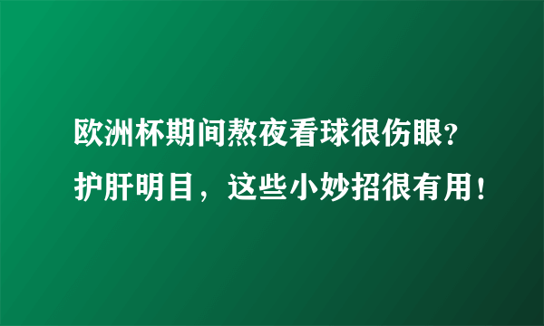 欧洲杯期间熬夜看球很伤眼？护肝明目，这些小妙招很有用！