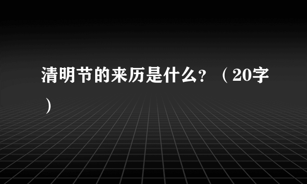 清明节的来历是什么？（20字）