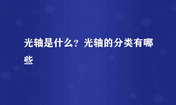 光轴是什么？光轴的分类有哪些