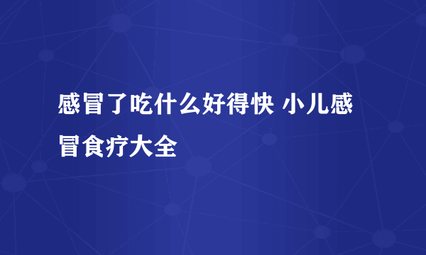 感冒了吃什么好得快 小儿感冒食疗大全