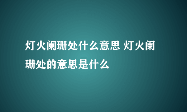 灯火阑珊处什么意思 灯火阑珊处的意思是什么