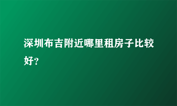 深圳布吉附近哪里租房子比较好？