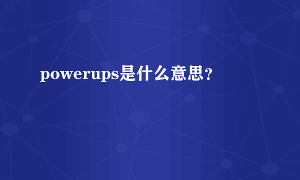 powerups是什么意思？