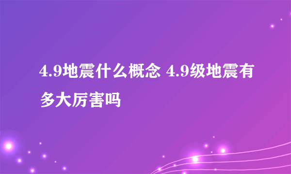 4.9地震什么概念 4.9级地震有多大厉害吗