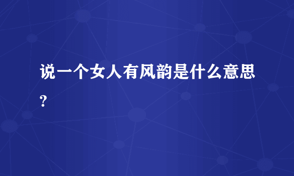 说一个女人有风韵是什么意思?