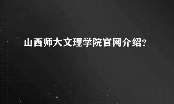 山西师大文理学院官网介绍？