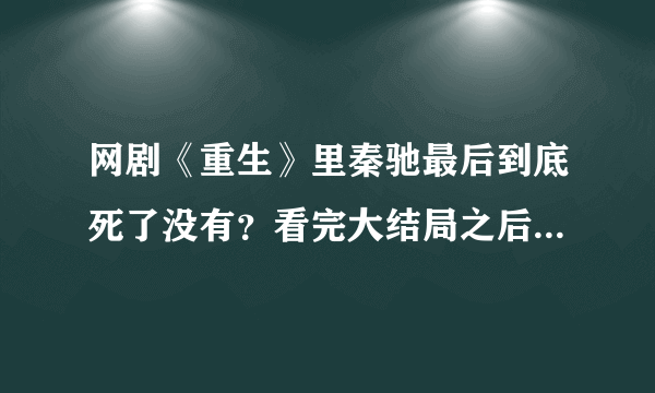 网剧《重生》里秦驰最后到底死了没有？看完大结局之后猜不出来他到底死了没有？