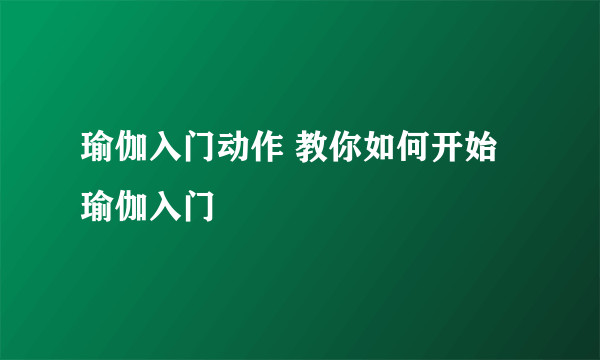 瑜伽入门动作 教你如何开始瑜伽入门