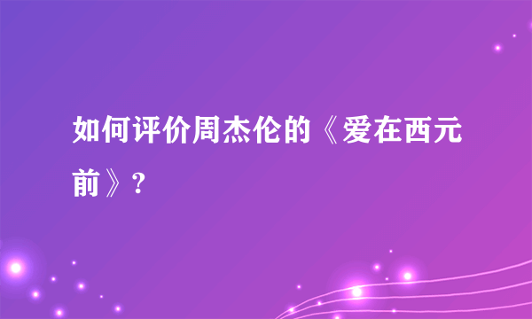 如何评价周杰伦的《爱在西元前》?