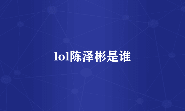 lol陈泽彬是谁