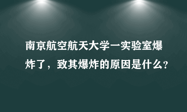 南京航空航天大学一实验室爆炸了，致其爆炸的原因是什么？