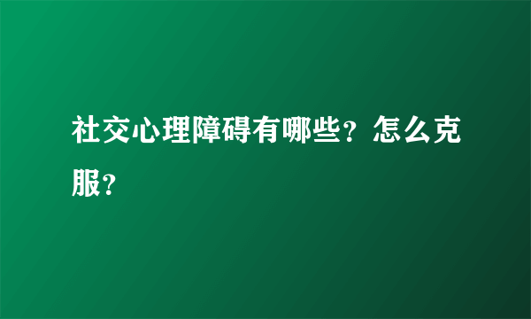 社交心理障碍有哪些？怎么克服？