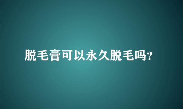 脱毛膏可以永久脱毛吗？