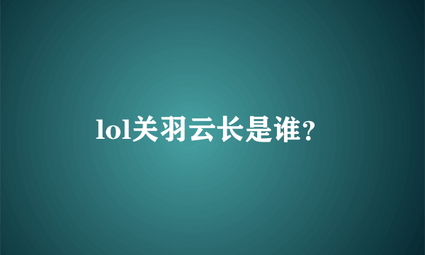 lol关羽云长是谁？